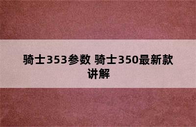 骑士353参数 骑士350最新款讲解